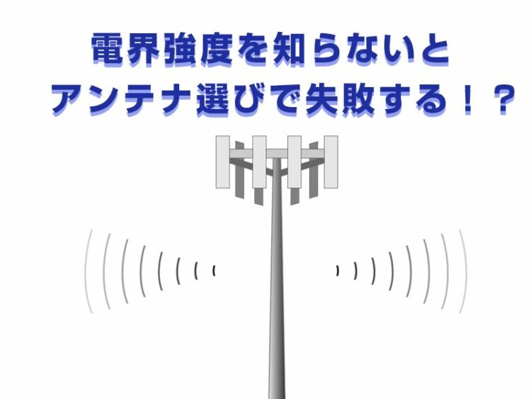 電界強度を知らないとアンテナ選びで失敗する！？電界強度の調べ方！